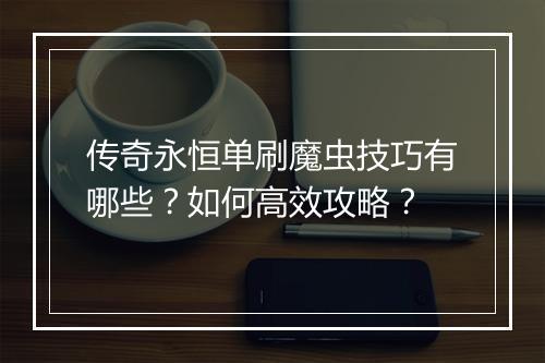 传奇永恒单刷魔虫技巧有哪些？如何高效攻略？
