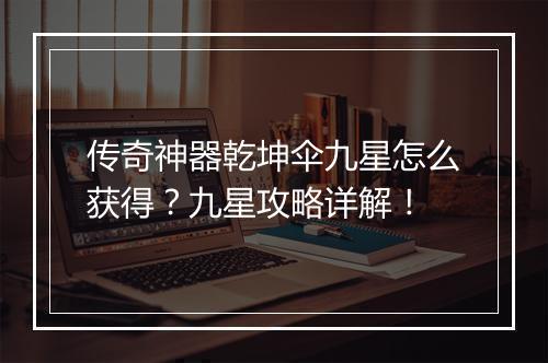传奇神器乾坤伞九星怎么获得？九星攻略详解！
