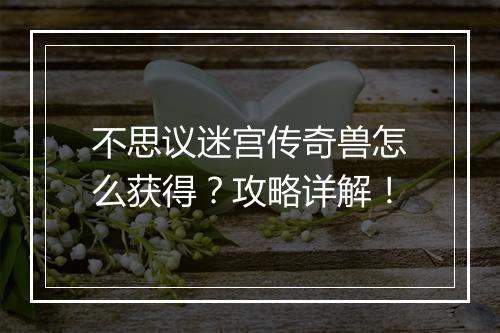 不思议迷宫传奇兽怎么获得？攻略详解！