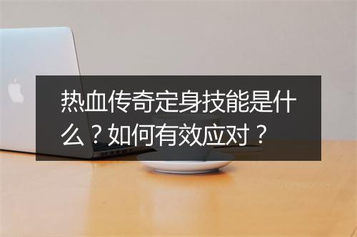 热血传奇定身技能是什么？如何有效应对？