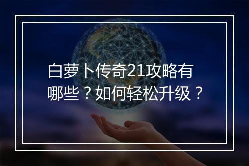 白萝卜传奇21攻略有哪些？如何轻松升级？