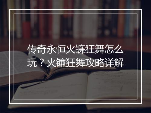 传奇永恒火镰狂舞怎么玩？火镰狂舞攻略详解