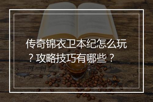 传奇锦衣卫本纪怎么玩？攻略技巧有哪些？