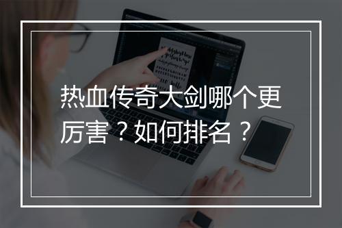 热血传奇大剑哪个更厉害？如何排名？