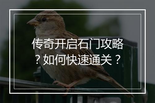 传奇开启石门攻略？如何快速通关？