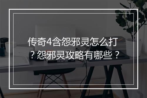 传奇4含怨邪灵怎么打？怨邪灵攻略有哪些？