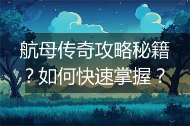 航母传奇攻略秘籍？如何快速掌握？