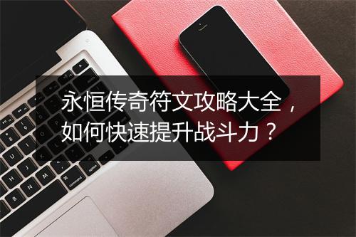 永恒传奇符文攻略大全，如何快速提升战斗力？