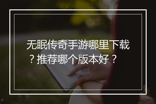 无眠传奇手游哪里下载？推荐哪个版本好？