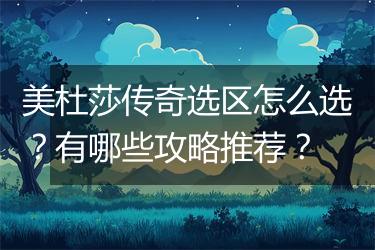 美杜莎传奇选区怎么选？有哪些攻略推荐？
