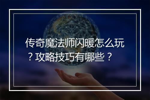 传奇魔法师闪暖怎么玩？攻略技巧有哪些？