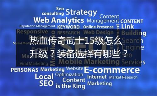 热血传奇武士15级怎么升级？装备选择有哪些？