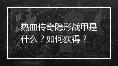 热血传奇隐形战甲是什么？如何获得？