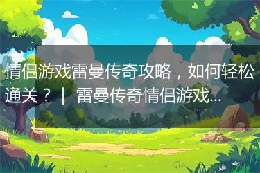 情侣游戏雷曼传奇攻略，如何轻松通关？｜ 雷曼传奇情侣游戏攻略分享