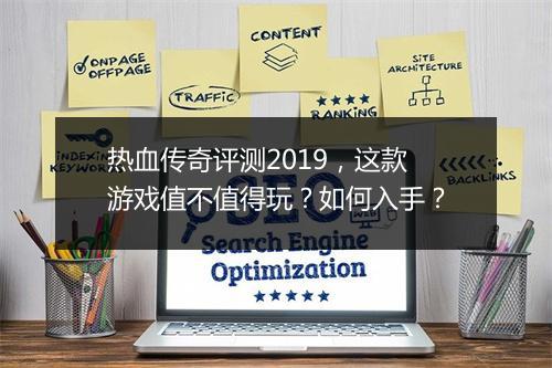 热血传奇评测2019，这款游戏值不值得玩？如何入手？