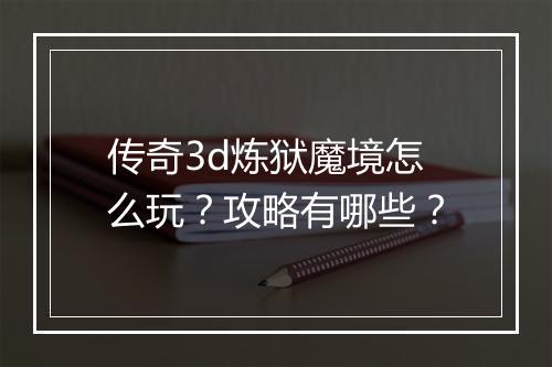 传奇3d炼狱魔境怎么玩？攻略有哪些？