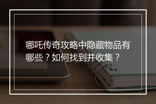 哪吒传奇攻略中隐藏物品有哪些？如何找到并收集？