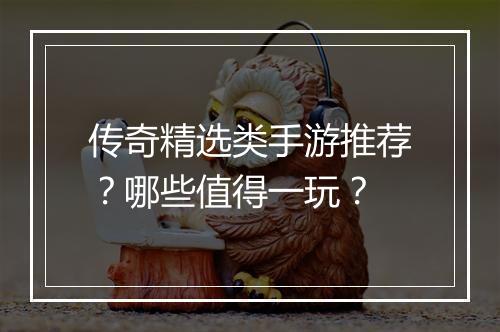 传奇精选类手游推荐？哪些值得一玩？