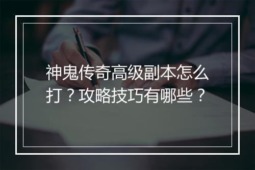 神鬼传奇高级副本怎么打？攻略技巧有哪些？