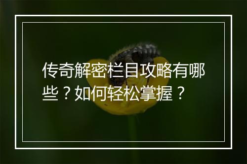 传奇解密栏目攻略有哪些？如何轻松掌握？