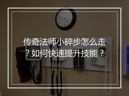 传奇法师小碎步怎么走？如何快速提升技能？