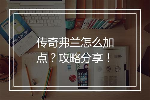 传奇弗兰怎么加点？攻略分享！