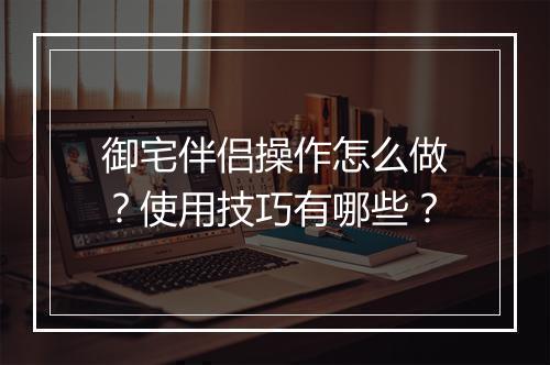 御宅伴侣操作怎么做？使用技巧有哪些？