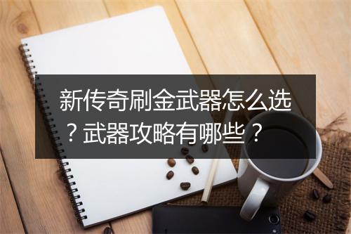 新传奇刷金武器怎么选？武器攻略有哪些？
