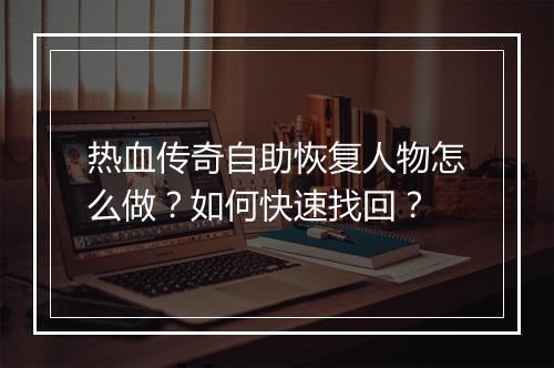热血传奇自助恢复人物怎么做？如何快速找回？