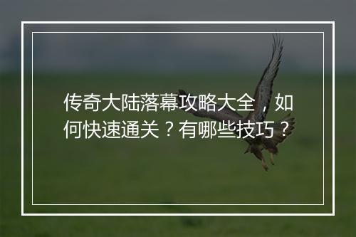 传奇大陆落幕攻略大全，如何快速通关？有哪些技巧？