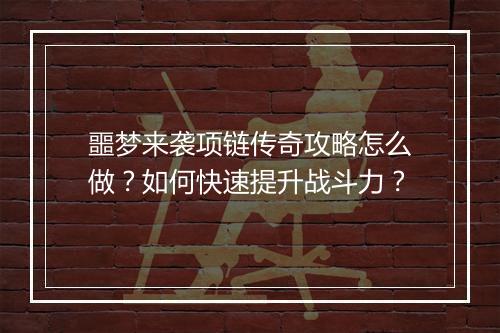噩梦来袭项链传奇攻略怎么做？如何快速提升战斗力？