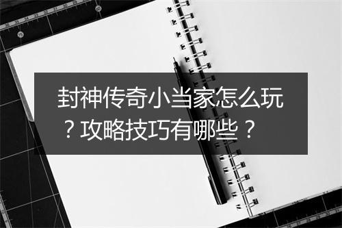 封神传奇小当家怎么玩？攻略技巧有哪些？