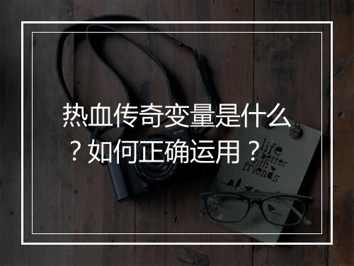 热血传奇变量是什么？如何正确运用？