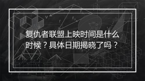 复仇者联盟上映时间是什么时候？具体日期揭晓了吗？