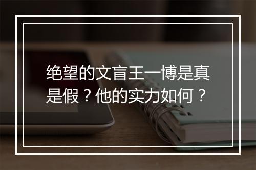 绝望的文盲王一博是真是假？他的实力如何？