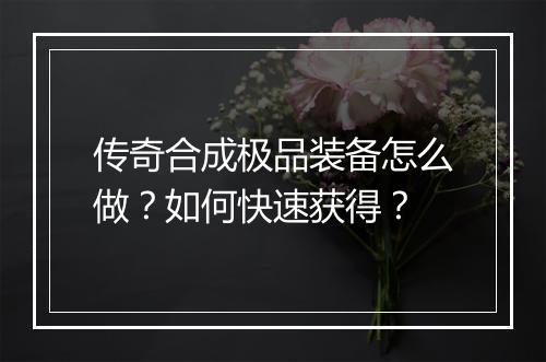 传奇合成极品装备怎么做？如何快速获得？