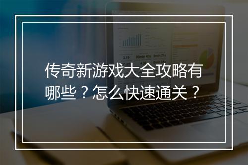 传奇新游戏大全攻略有哪些？怎么快速通关？