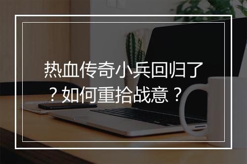 热血传奇小兵回归了？如何重拾战意？