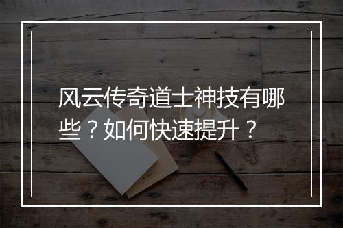 风云传奇道士神技有哪些？如何快速提升？