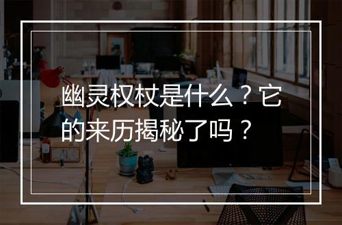 幽灵权杖是什么？它的来历揭秘了吗？