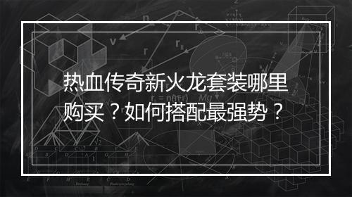 热血传奇新火龙套装哪里购买？如何搭配最强势？