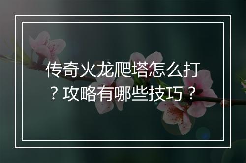 传奇火龙爬塔怎么打？攻略有哪些技巧？