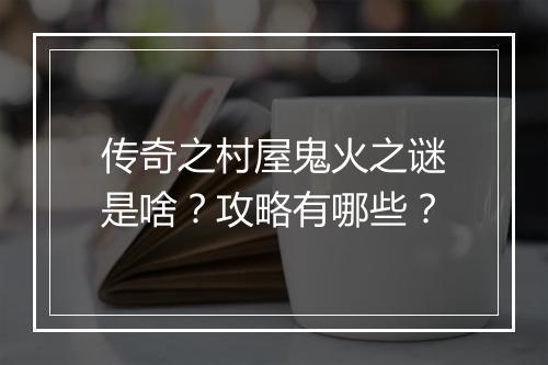 传奇之村屋鬼火之谜是啥？攻略有哪些？
