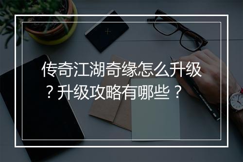 传奇江湖奇缘怎么升级？升级攻略有哪些？