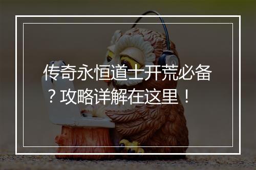 传奇永恒道士开荒必备？攻略详解在这里！