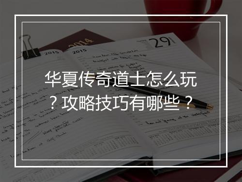 华夏传奇道士怎么玩？攻略技巧有哪些？
