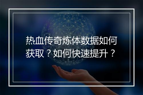 热血传奇炼体数据如何获取？如何快速提升？