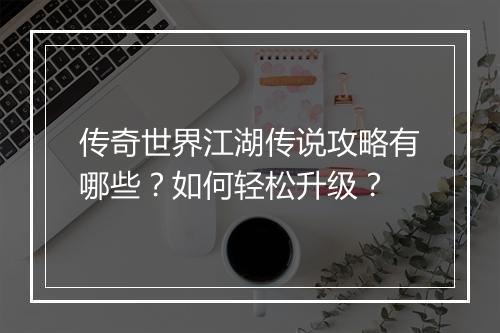 传奇世界江湖传说攻略有哪些？如何轻松升级？