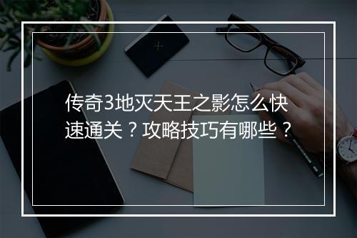 传奇3地灭天王之影怎么快速通关？攻略技巧有哪些？