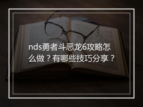 nds勇者斗恶龙6攻略怎么做？有哪些技巧分享？